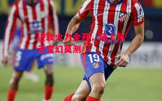 星空体育官网-进攻火力全开，场上风云变幻莫测