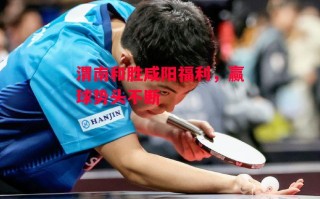 星空体育官网入口-渭南和胜咸阳福利，赢球势头不断