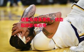 星空体育-活塞队球员受伤，状态起伏影响战绩