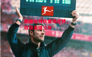 星空体育-斯图加特队客场逆转，收获关键三分