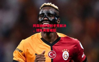 星空体育app-阿森纳前锋射手荒解决，球队再度崛起