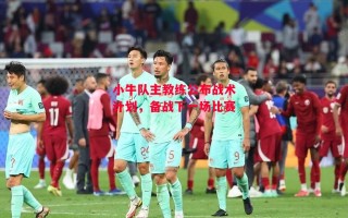 星空体育官网-小牛队主教练公布战术计划，备战下一场比赛