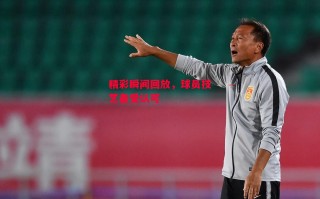 星空体育官网-精彩瞬间回放，球员技艺备受认可