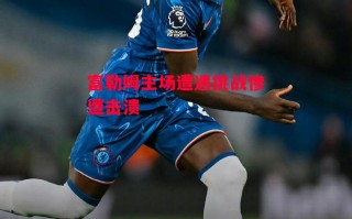 星空体育-富勒姆主场遭遇挑战惨遭击溃