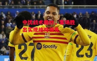 星空体育官网入口-中优战术精妙，客场胜出实现绝对领先