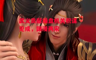 星空体育-武义贡献操盘机关积谋见成，国漫两宋