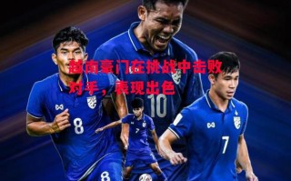 星空体育官方网站-越南豪门在挑战中击败对手，表现出色