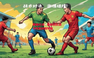 星空体育官网入口-策略对决：教练团队战术布局剑拔弩张