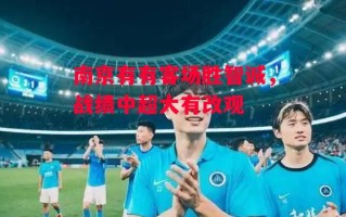 星空体育官网-南京有有客场胜智诚，战绩中超大有改观