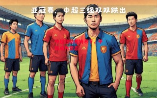 星空体育app-中超劲旅相持不下，平局成为常态