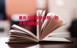 星空体育官网入口-重庆力帆客场惨败，积分榜倒数第二