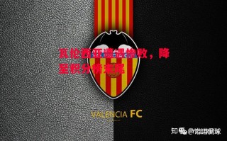 星空体育app-瓦伦西亚遭遇惨败，降至积分榜末尾