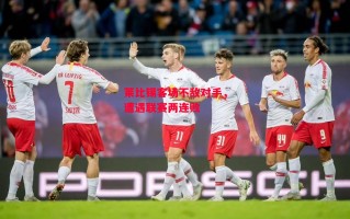 星空体育-莱比锡客场不敌对手，遭遇联赛两连败