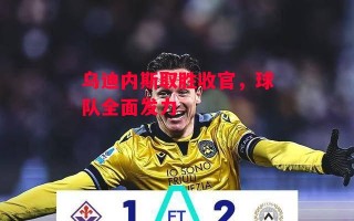 星空体育app-乌迪内斯取胜收官，球队全面发力