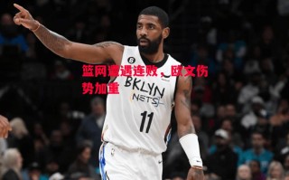 星空体育app-篮网遭遇连败，欧文伤势加重