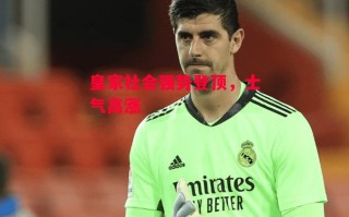 星空体育官方网站-皇家社会强势登顶，士气高涨