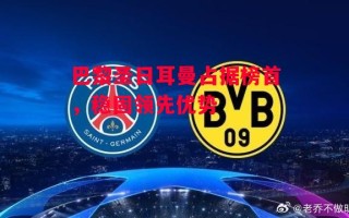 星空体育app-巴黎圣日耳曼占据榜首，稳固领先优势