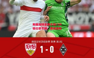 星空体育app-斯图加特主场不敌门兴格拉德巴赫，遭遇连败