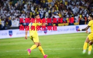 星空体育-瓦朗谢纳未能赢球，保级任务依然艰巨