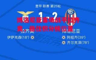 星空体育官方网站-博洛尼亚客场战平拉齐奥，稳住积分榜位置