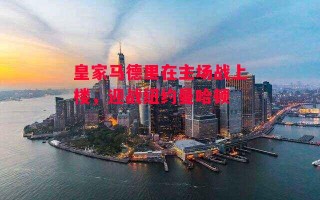 星空体育官网-皇家马德里在主场战上楼，迎战纽约曼哈顿