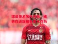 星空体育-球员技术风光无限，或将在进攻端有更大作为