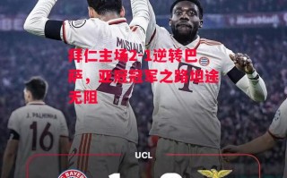 星空体育官方网站-拜仁主场2-1逆转巴萨，亚冠冠军之路坦途无阻