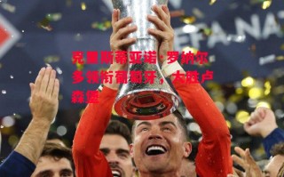 星空体育官网入口-克里斯蒂亚诺·罗纳尔多领衔葡萄牙，大胜卢森堡
