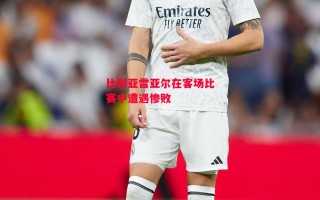 星空体育官方网站-比利亚雷亚尔在客场比赛中遭遇惨败