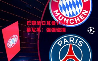 星空体育官网入口-巴黎圣日耳曼VS拜仁慕尼黑：强强碰撞