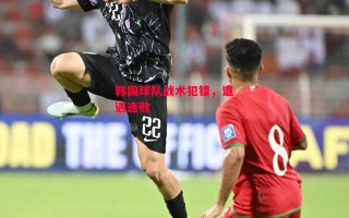 星空体育官网-韩国球队战术犯错，遭遇连败