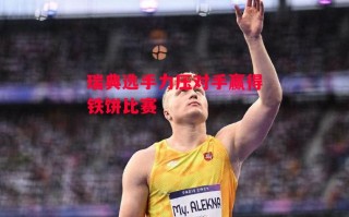 星空体育官网-瑞典选手力压对手赢得铁饼比赛