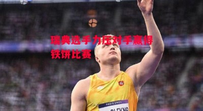 星空体育官网-瑞典选手力压对手赢得铁饼比赛