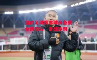 星空体育官网-国内足球赛事球员备战全情投入，备战冲刺