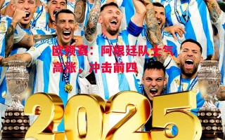 星空体育官方网站-欧预赛：阿根廷队士气高涨，冲击前四