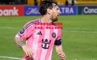 星空体育-巴萨惨遭淘汰！梅西脸色铁青，球队止步四强！