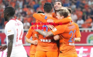 星空体育app-鲁能爆冷战胜恒大，送其联赛首败