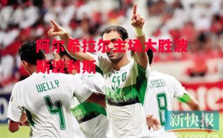 星空体育app-阿尔希拉尔主场大胜波斯波利斯