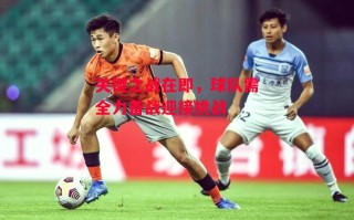 星空体育-关键之战在即，球队需全力备战迎接挑战