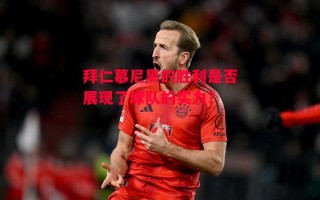 星空体育官网入口-拜仁慕尼黑的胜利是否展现了球队的实力？