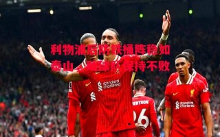 星空体育官网入口-利物浦后防铁桶阵稳如泰山，助球队保持不败