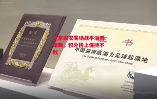 星空体育官网入口-北京国安客场战平淄博蹴鞠，积分榜上保持不败