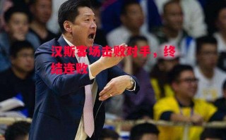 星空体育官网-汉斯客场击败对手，终结连败