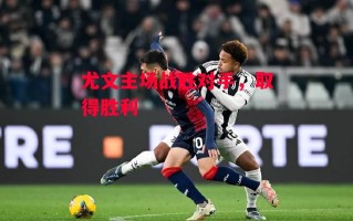 星空体育官网入口-尤文主场战胜对手，取得胜利
