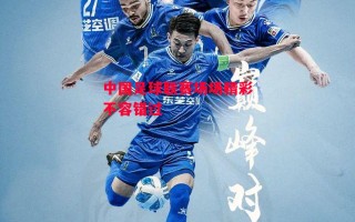 星空体育-中国足球联赛场场精彩不容错过