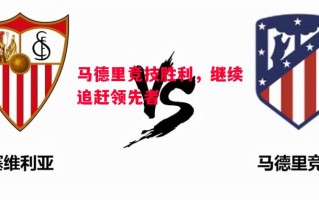 星空体育官方网站-马德里竞技胜利，继续追赶领先者