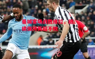 星空体育官方网站-曼城客场战胜维拉，继续保持英超不败
