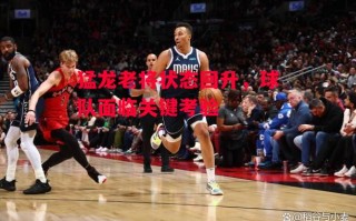星空体育官方网站-猛龙老将状态回升，球队面临关键考验