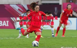 星空体育官网-中国女足球员在国际足球赛中再次刷新纪录