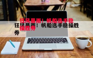 星空体育-狂风暴雨！帆船选手稳操胜券